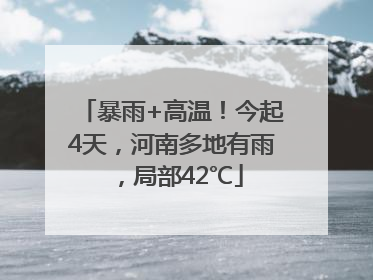暴雨+高温！今起4天，河南多地有雨，局部42℃