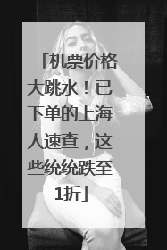 机票价格大跳水！已下单的上海人速查，这些统统跌至1折