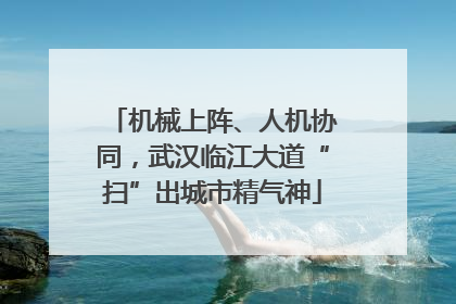 机械上阵、人机协同，武汉临江大道“扫”出城市精气神