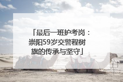 最后一班护考岗：崇阳59岁交警程树旗的传承与坚守