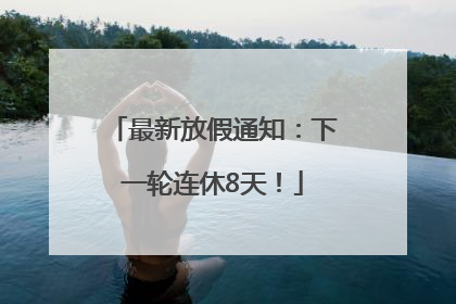 最新放假通知：下一轮连休8天！