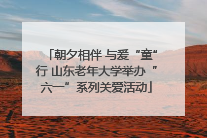朝夕相伴 与爱“童”行 山东老年大学举办“六一”系列关爱活动