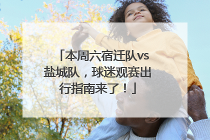 本周六宿迁队vs盐城队，球迷观赛出行指南来了！