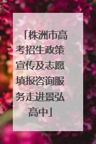 株洲市高考招生政策宣传及志愿填报咨询服务走进景弘高中