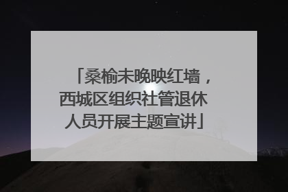 桑榆未晚映红墙，西城区组织社管退休人员开展主题宣讲