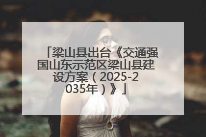 梁山县出台《交通强国山东示范区梁山县建设方案（2025-2035年）》