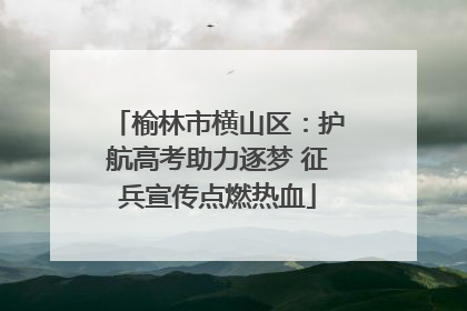 榆林市横山区：护航高考助力逐梦 征兵宣传点燃热血