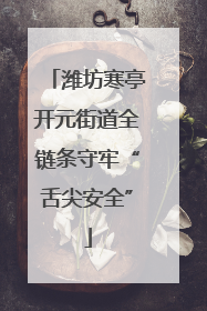 潍坊寒亭开元街道全链条守牢“舌尖安全”