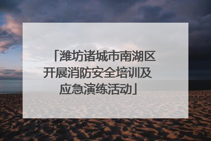 潍坊诸城市南湖区开展消防安全培训及应急演练活动