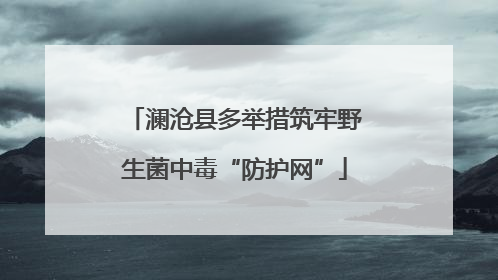 澜沧县多举措筑牢野生菌中毒“防护网”