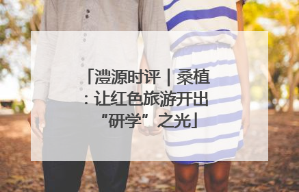 澧源时评｜桑植：让红色旅游开出“研学”之光