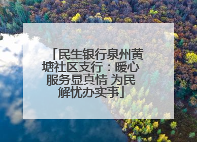 民生银行泉州黄塘社区支行：暖心服务显真情 为民解忧办实事