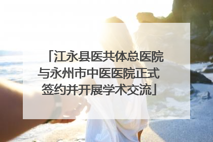 江永县医共体总医院与永州市中医医院正式签约并开展学术交流