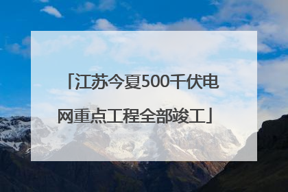 江苏今夏500千伏电网重点工程全部竣工