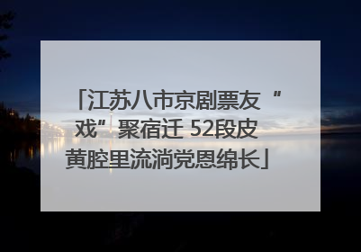 江苏八市京剧票友“戏”聚宿迁 52段皮黄腔里流淌党恩绵长