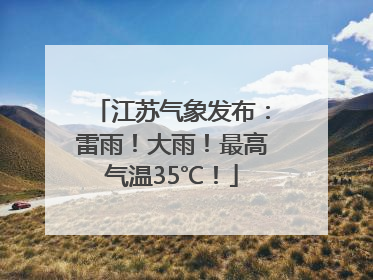 江苏气象发布：雷雨！大雨！最高气温35℃！