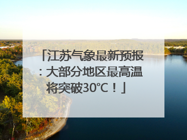 江苏气象最新预报：大部分地区最高温将突破30℃！
