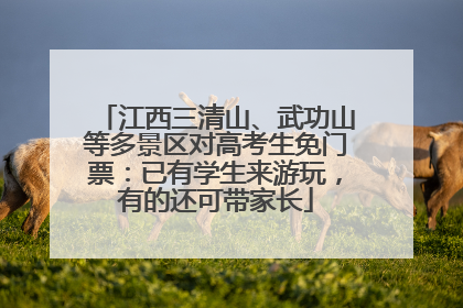 江西三清山、武功山等多景区对高考生免门票：已有学生来游玩，有的还可带家长