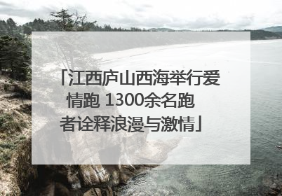 江西庐山西海举行爱情跑 1300余名跑者诠释浪漫与激情