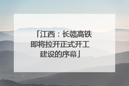 江西：长赣高铁即将拉开正式开工建设的序幕