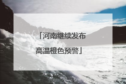 河南继续发布高温橙色预警