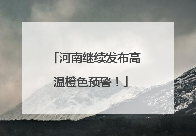 河南继续发布高温橙色预警！