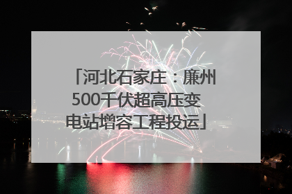 河北石家庄：廉州500千伏超高压变电站增容工程投运