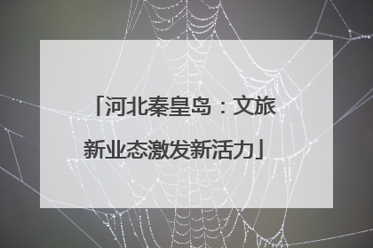 河北秦皇岛：文旅新业态激发新活力