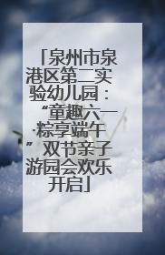 泉州市泉港区第二实验幼儿园：“童趣六一·粽享端午”双节亲子游园会欢乐开启