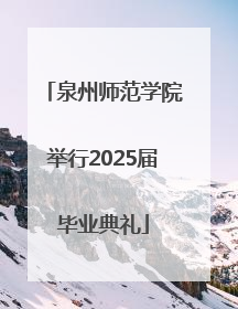 泉州师范学院举行2025届毕业典礼