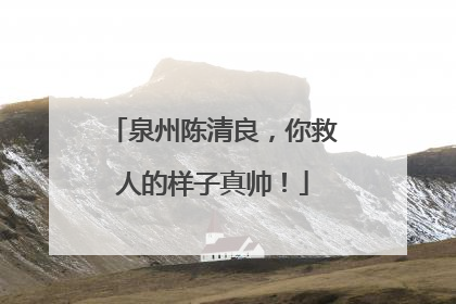 泉州陈清良，你救人的样子真帅！