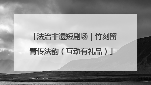 法治非遗短剧场｜竹刻留青传法韵（互动有礼品）