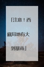 注意！西藏局地有大到暴雨