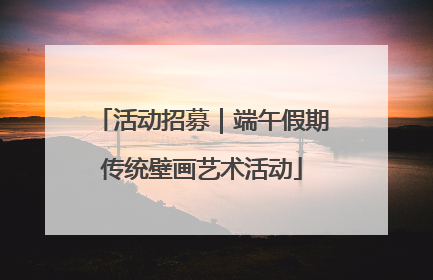 活动招募｜端午假期传统壁画艺术活动