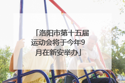 洛阳市第十五届运动会将于今年9月在新安举办