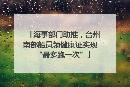 海事部门助推，台州南部船员领健康证实现“最多跑一次”