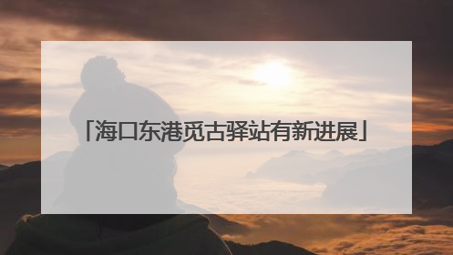 海口东港觅古驿站有新进展