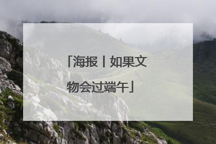 海报丨如果文物会过端午