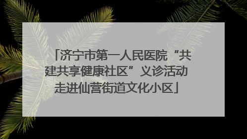 济宁市第一人民医院“共建共享健康社区”义诊活动走进仙营街道文化小区