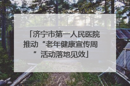 济宁市第一人民医院推动“老年健康宣传周”活动落地见效