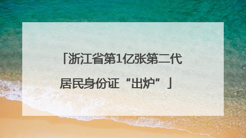 浙江省第1亿张第二代居民身份证“出炉”