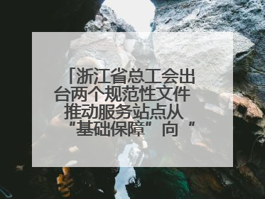 浙江省总工会出台两个规范性文件 推动服务站点从“基础保障”向“品质服务”跃升