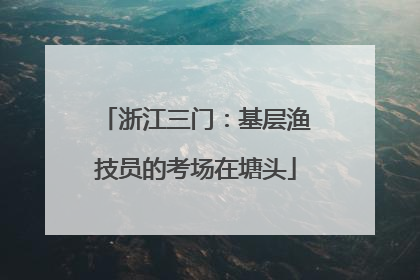 浙江三门：基层渔技员的考场在塘头