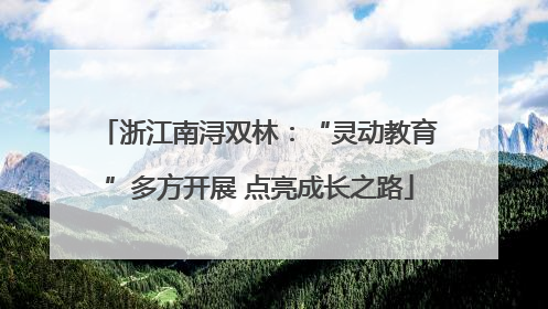 浙江南浔双林：“灵动教育”多方开展 点亮成长之路