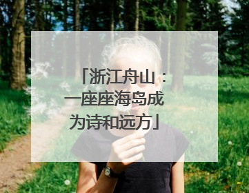 浙江舟山：一座座海岛成为诗和远方
