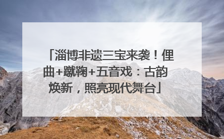 淄博非遗三宝来袭！俚曲+蹴鞠+五音戏：古韵焕新，照亮现代舞台