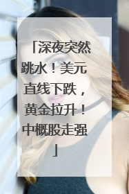 深夜突然跳水！美元直线下跌，黄金拉升！中概股走强