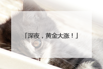 深夜，黄金大涨！