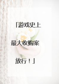 游戏史上最大收购案放行！