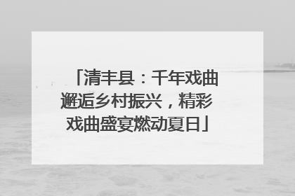清丰县：千年戏曲邂逅乡村振兴，精彩戏曲盛宴燃动夏日